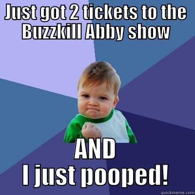 JUST GOT 2 TICKETS TO THE BUZZKILL ABBY SHOW AND I JUST POOPED! Success Kid