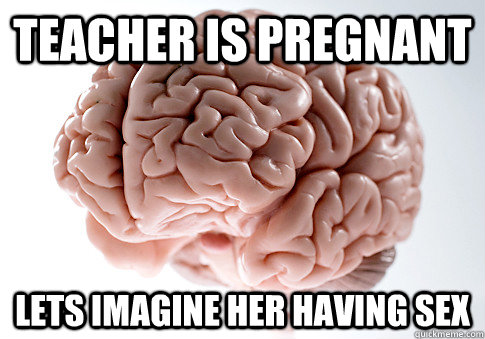 Teacher is pregnant LEts imagine her having sex - Teacher is pregnant LEts imagine her having sex  Scumbag Brain