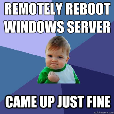 Remotely reboot Windows server Came up just fine - Remotely reboot Windows server Came up just fine  Success Baby