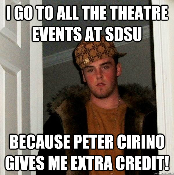 I go to all the theatre events at SDSU Because Peter Cirino gives me extra credit!  Scumbag Steve