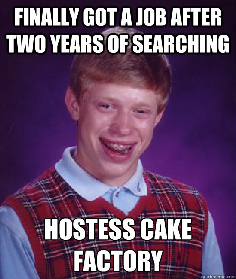 finally got a job after two years of searching hostess cake factory  Bad Luck Brian