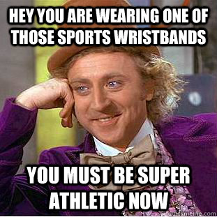 Hey you are wearing one of those sports wristbands You must be super athletic now - Hey you are wearing one of those sports wristbands You must be super athletic now  Condescending Wonka