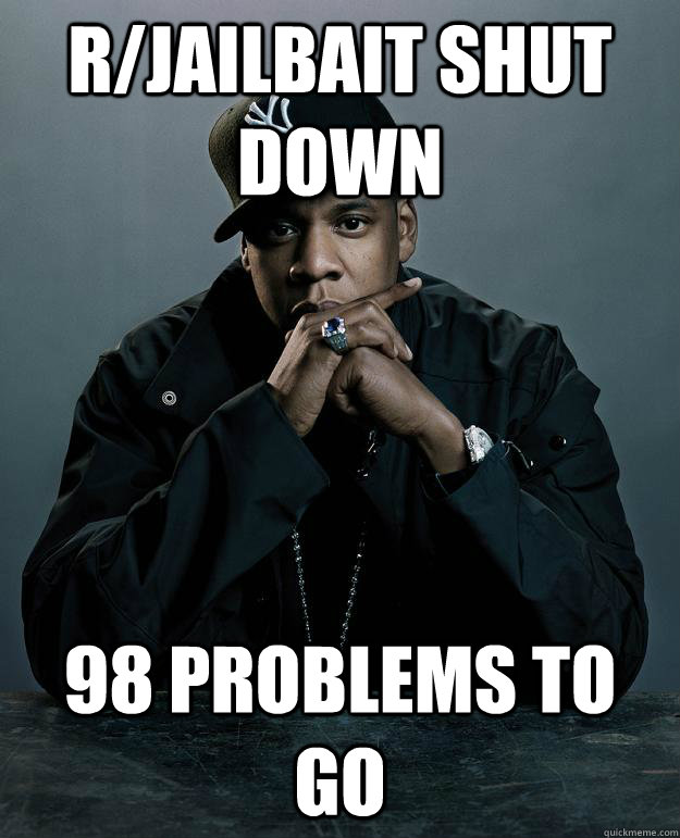 r/jailbait shut down 98 problems to go  Jay-Z 99 Problems