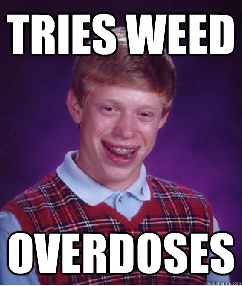 tries weed overdoses  Bad Luck Brian