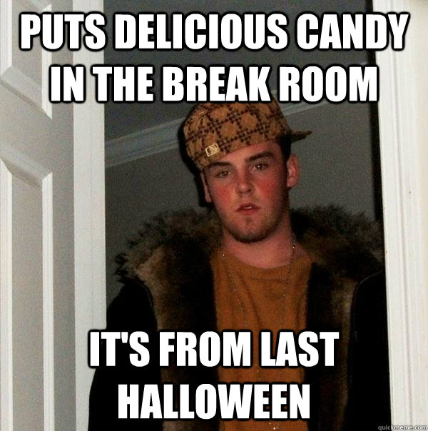 Puts delicious candy in the break room it's from last Halloween   Scumbag Steve