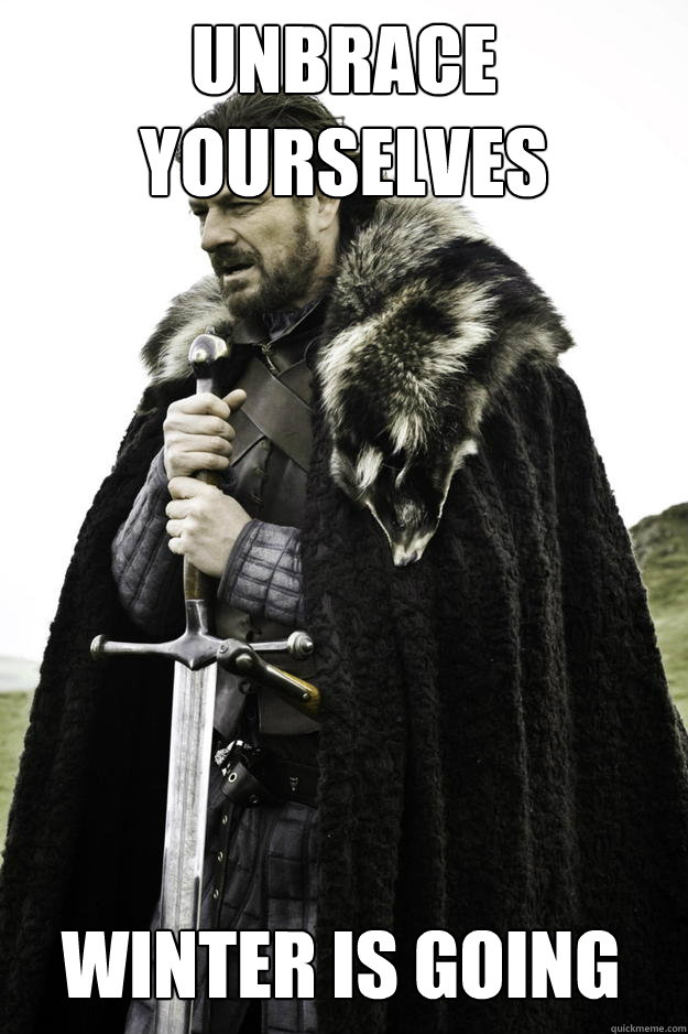 Unbrace yourselves Winter is going  Winter is coming