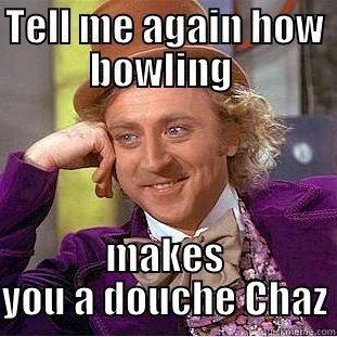 chazzy the bowler - TELL ME AGAIN HOW BOWLING  MAKES YOU A DOUCHE CHAZ Condescending Wonka