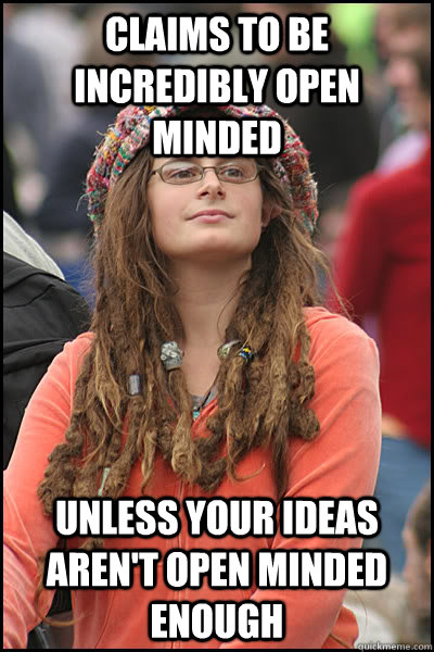 Claims to be incredibly open minded unless your ideas aren't open minded enough  - Claims to be incredibly open minded unless your ideas aren't open minded enough   College Liberal