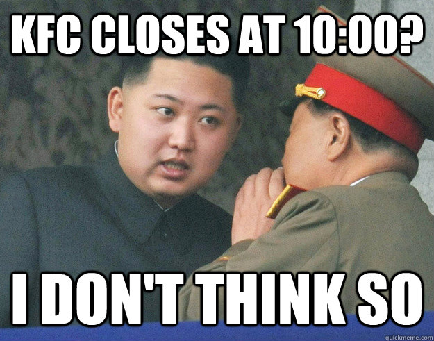 kfc closes at 10:00? i don't think so  - kfc closes at 10:00? i don't think so   Hungry Kim Jong Un