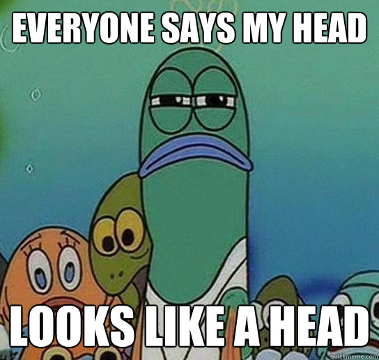 Everyone says my head  looks like a head - Everyone says my head  looks like a head  Serious fish SpongeBob