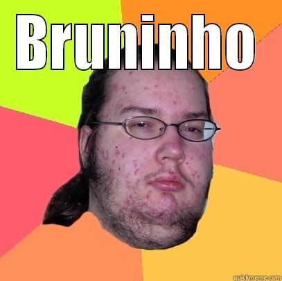 BRUNINHO  Butthurt Dweller