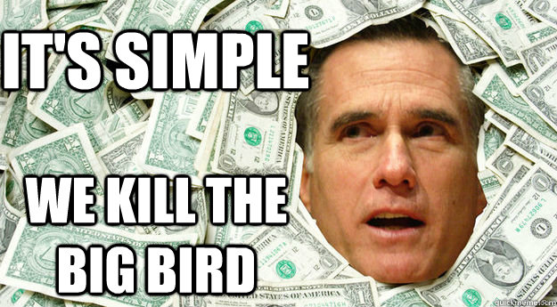 It's simple we kill the big bird  Mitt Romney