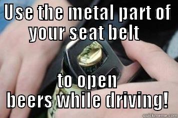 hhahhee  htat - USE THE METAL PART OF YOUR SEAT BELT   TO OPEN BEERS WHILE DRIVING! Misc