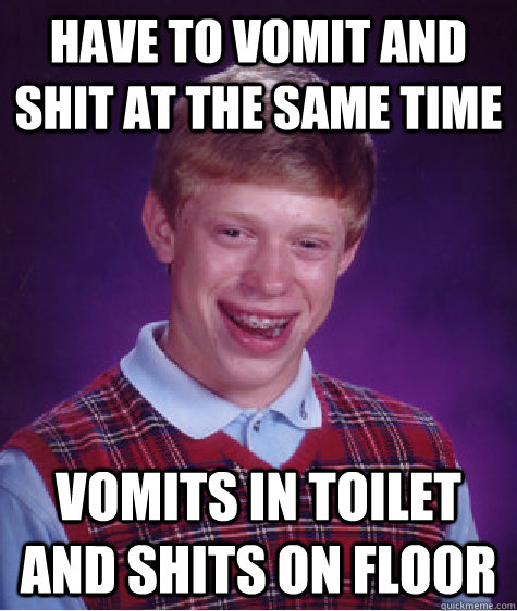 have to vomit and shit at the same time vomits in toilet and shits on floor  Bad Luck Brian