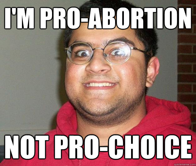 I'm PRO-abortion not pro-choice - I'm PRO-abortion not pro-choice  Nerdy indian boy