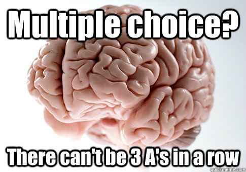 Multiple choice? There can't be 3 A's in a row   Scumbag Brain