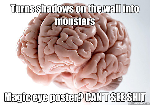 Turns shadows on the wall into monsters Magic eye poster? CAN'T SEE SHIT  Scumbag Brain