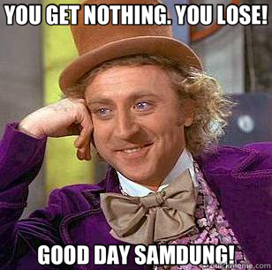 YOU GET NOTHING. YOU LOSE! GOOD DAY SAMDUNG! - YOU GET NOTHING. YOU LOSE! GOOD DAY SAMDUNG!  Condescending Wonka