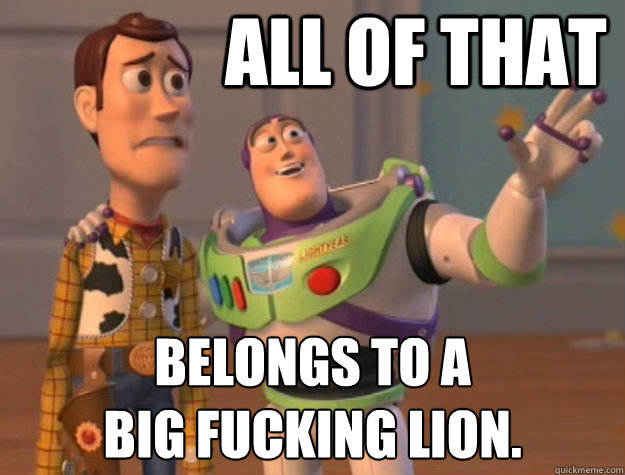 All of that belongs to a 
big fucking lion. - All of that belongs to a 
big fucking lion.  Toy Story