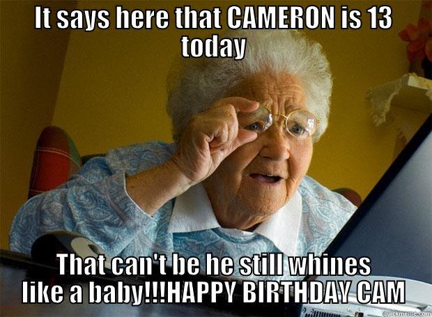 IT SAYS HERE THAT CAMERON IS 13 TODAY THAT CAN'T BE HE STILL WHINES LIKE A BABY!!!HAPPY BIRTHDAY CAM Grandma finds the Internet