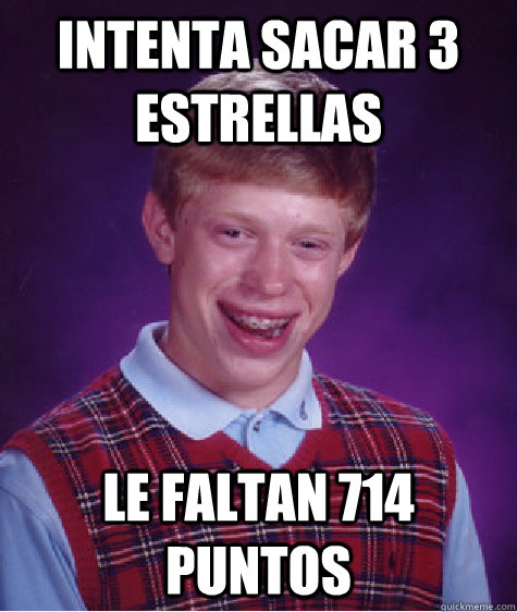 Intenta sacar 3 estrellas Le faltan 714 puntos  Bad Luck Brian