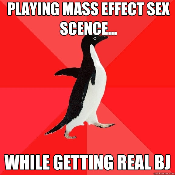 playing mass effect sex scence... while getting real BJ  Socially Awesome Penguin