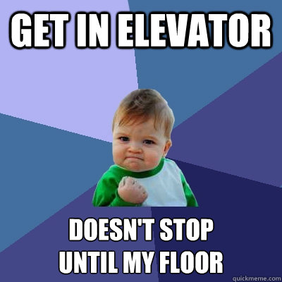 Get in elevator doesn't stop 
until my floor  Success Kid