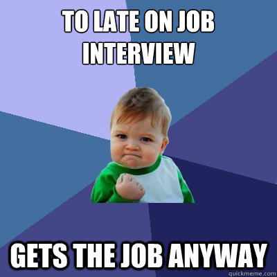 to late on job interview gets the job anyway  Success Kid