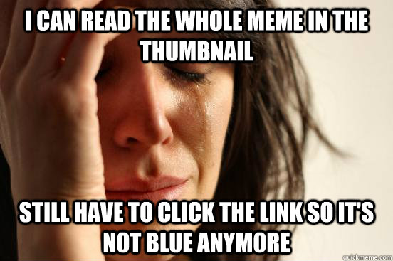 I can read the whole meme in the thumbnail Still have to click the link so it's not blue anymore  First World Problems