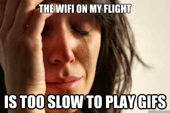 The Wifi on my flight is too slow to play gifs - The Wifi on my flight is too slow to play gifs  First World Problems