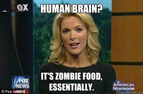 Human brain? It's zombie food,
essentially.    Megyn Kelly