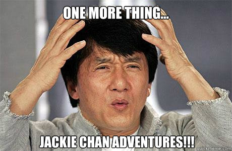 One more thing... Jackie chan adventures!!!  EPIC JACKIE CHAN