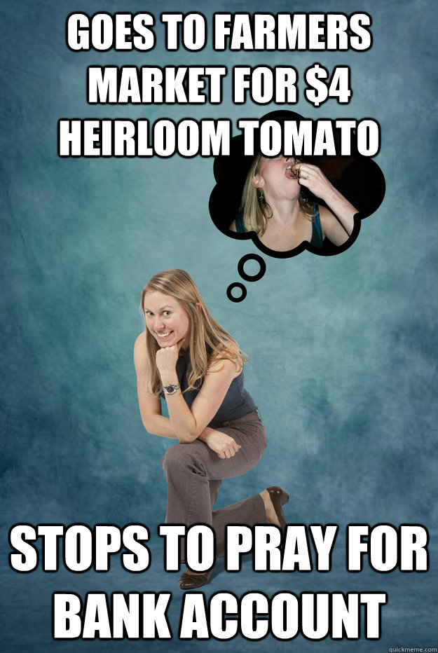 Goes to farmers market for $4 heirloom tomato Stops to pray for bank account - Goes to farmers market for $4 heirloom tomato Stops to pray for bank account  MerMeme