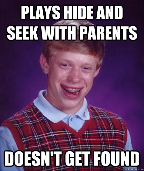 Plays Hide and Seek with Parents doesn't get found - Plays Hide and Seek with Parents doesn't get found  Bad Luck Brian