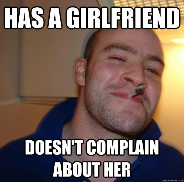 Has a girlfriend Doesn't complain about her  