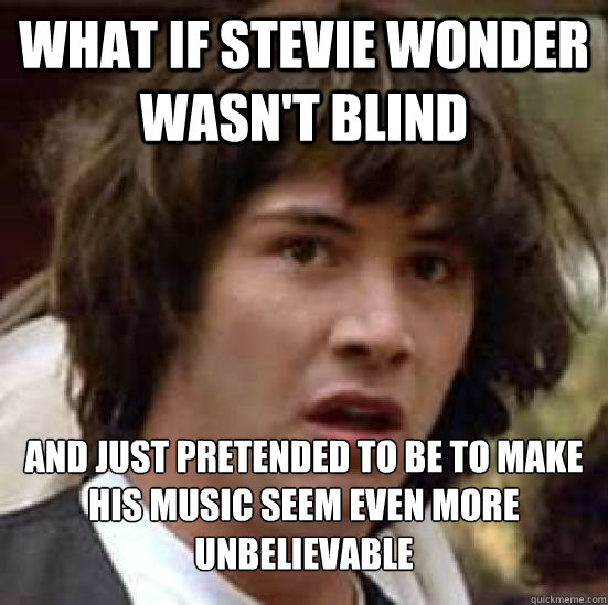 What if Stevie Wonder wasn't blind And just pretended to be to make his music seem even more unbelievable - What if Stevie Wonder wasn't blind And just pretended to be to make his music seem even more unbelievable  Conspiracy Keanu Snow