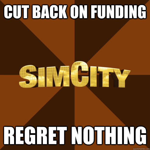 CUT BACK ON FUNDINg REGRET NOTHING  SimCity