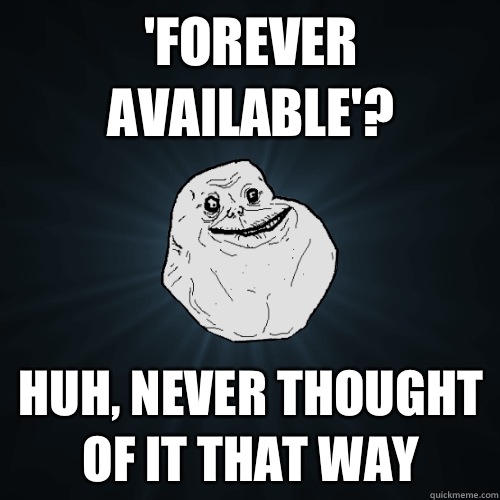 'Forever available'? Huh, never thought of it that way  Forever Alone