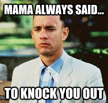 MAMA ALWAYS SAID... to knock you out  forrest gump jenny