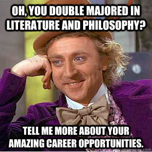 Oh, You double majored in Literature and philosophy? tell me more about your amazing career opportunities.  Creepy Wonka