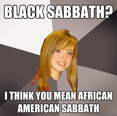 Black Sabbath? I think you mean African American Sabbath - Black Sabbath? I think you mean African American Sabbath  Musically Oblivious 8th Grader