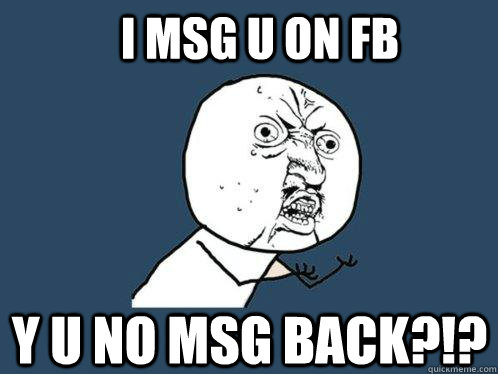 i msg u on fb y u no msg back?!? - i msg u on fb y u no msg back?!?  Y U No