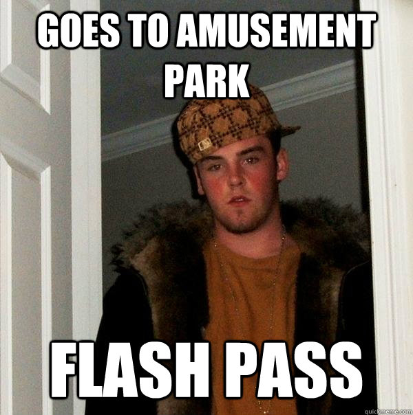 Goes to amusement park flash pass - Goes to amusement park flash pass  Scumbag Steve