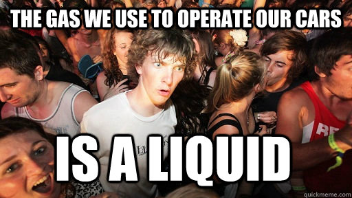 The gas we use to operate our cars is a liquid - The gas we use to operate our cars is a liquid  Sudden Clarity Clarence