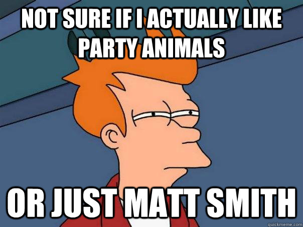 Not sure if I actually like Party Animals Or just Matt Smith - Not sure if I actually like Party Animals Or just Matt Smith  Futurama Fry