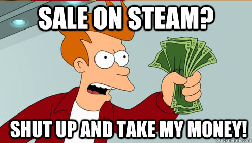 Sale on Steam? Shut up and take my money!  Fry shut up and take my money credit card