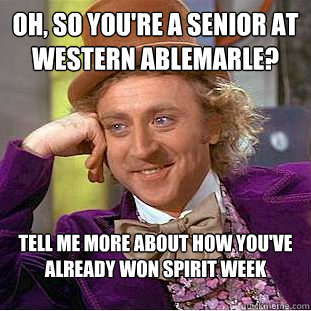 Oh, so you're a senior at Western Ablemarle? Tell me more about how you've already won Spirit Week  Condescending Wonka