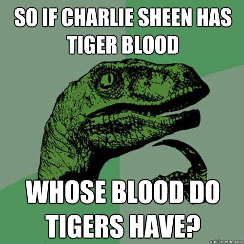 So if Charlie Sheen Has Tiger Blood Whose blood do tigers have? - So if Charlie Sheen Has Tiger Blood Whose blood do tigers have?  Philosoraptor