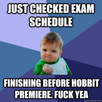 just checked exam schedule finishing before hobbit premiere. fuck yea  Success Kid