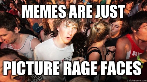 Memes are just Picture rage faces  Sudden Clarity Clarence